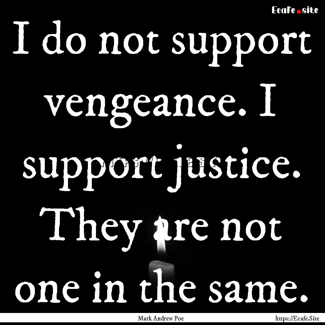 I do not support vengeance. I support justice..... : Quote by Mark Andrew Poe