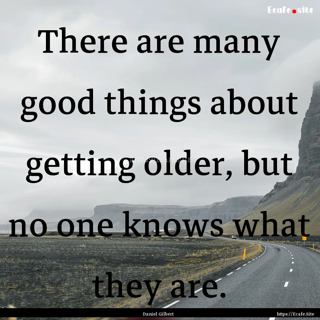 There are many good things about getting.... : Quote by Daniel Gilbert