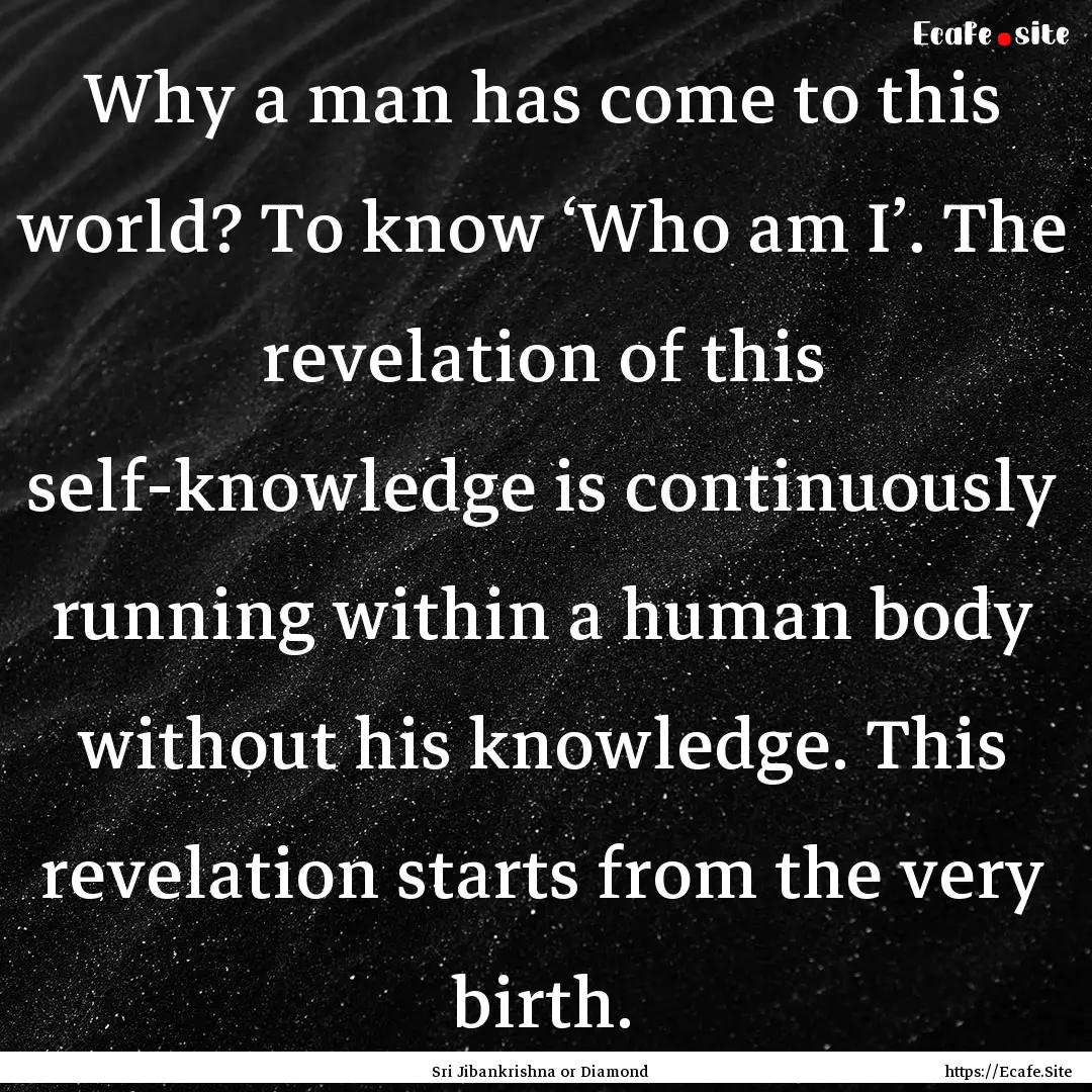 Why a man has come to this world? To know.... : Quote by Sri Jibankrishna or Diamond