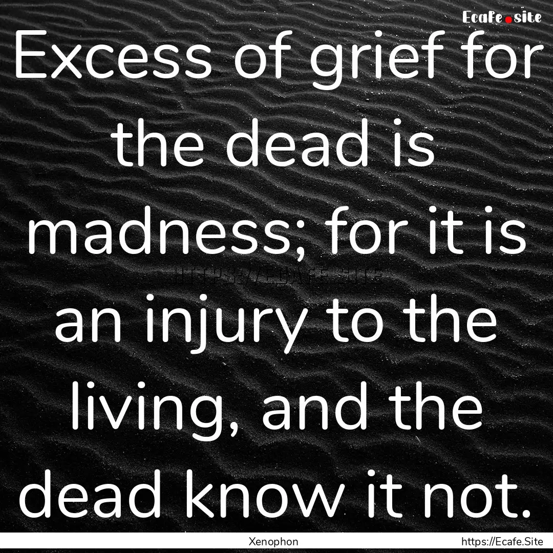 Excess of grief for the dead is madness;.... : Quote by Xenophon