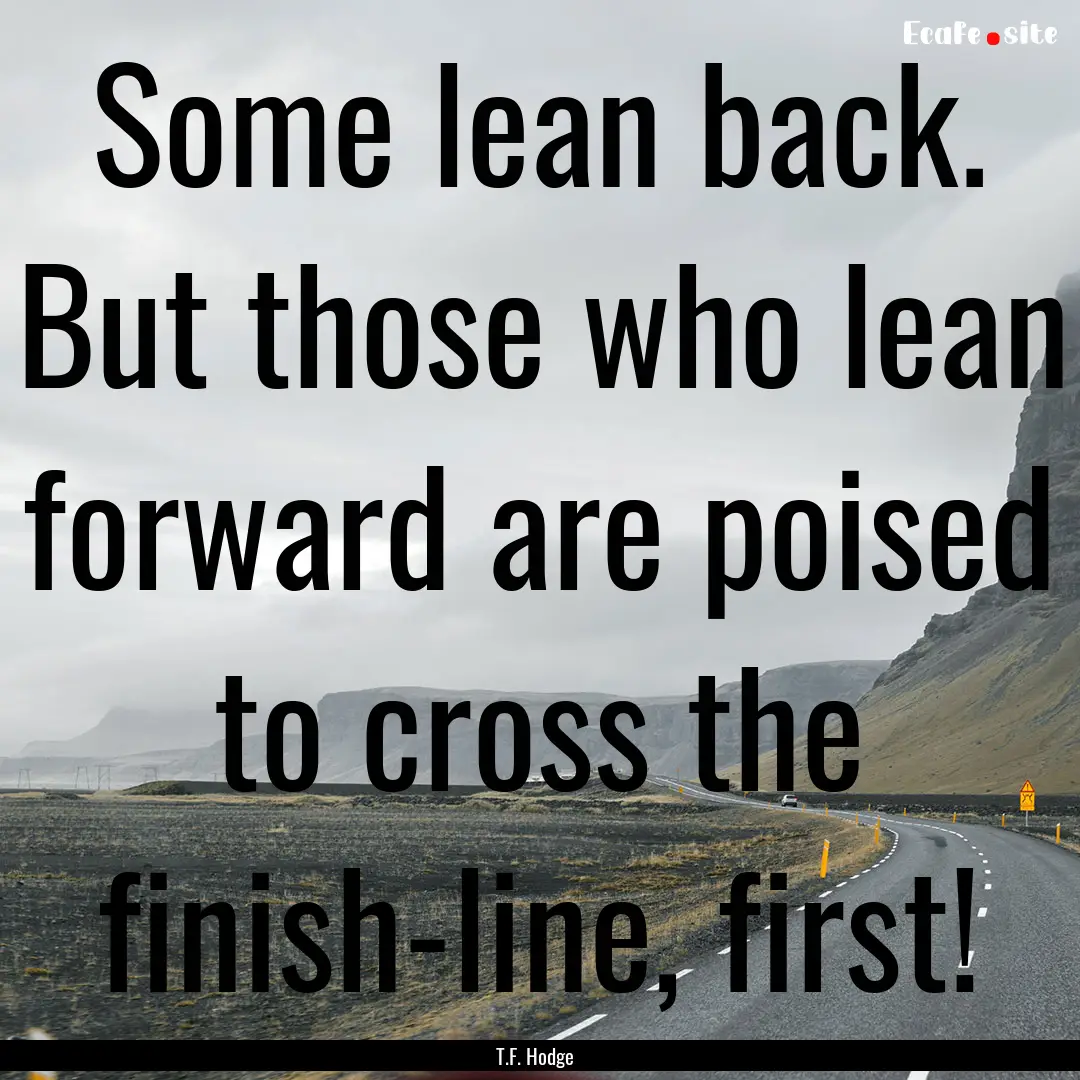 Some lean back. But those who lean forward.... : Quote by T.F. Hodge