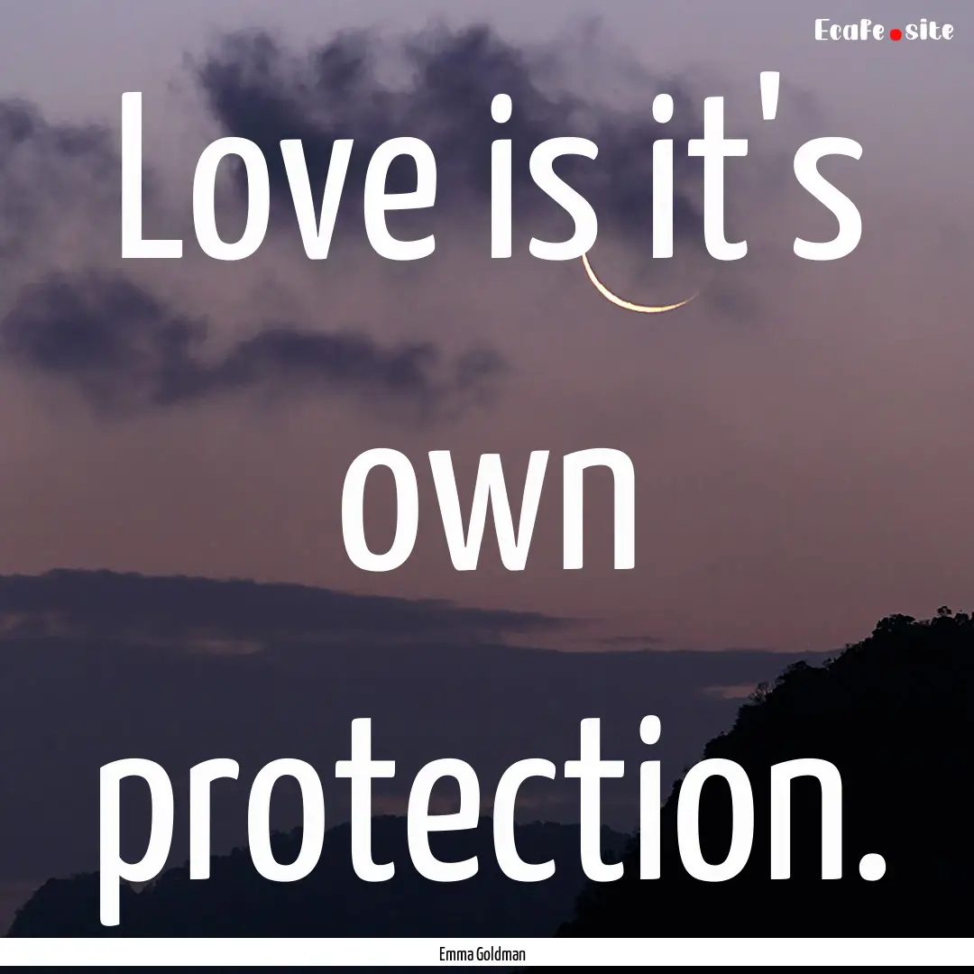 Love is it's own protection. : Quote by Emma Goldman