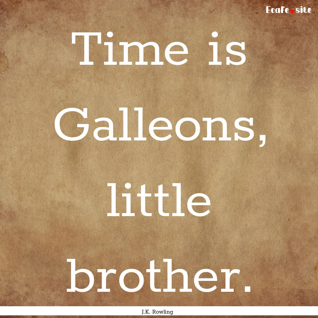 Time is Galleons, little brother. : Quote by J.K. Rowling