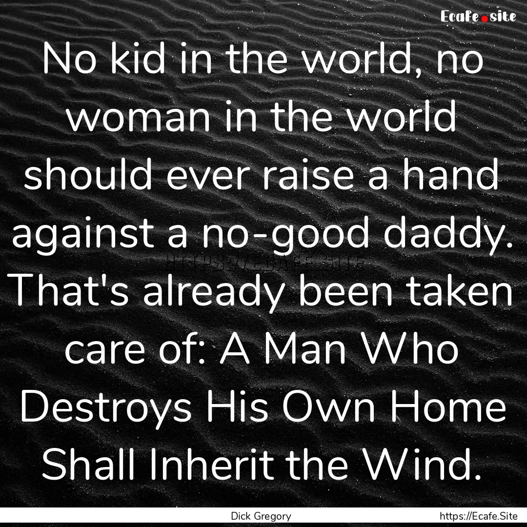 No kid in the world, no woman in the world.... : Quote by Dick Gregory