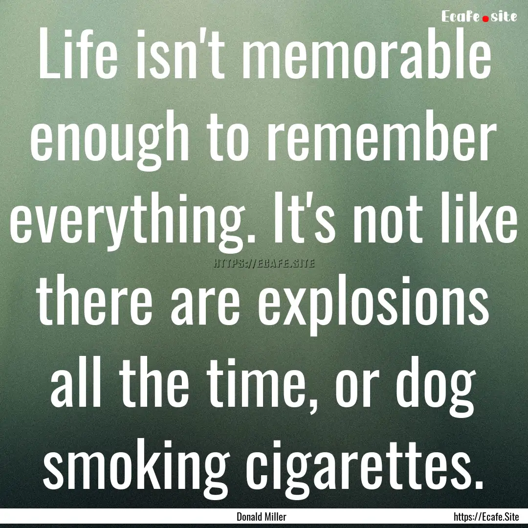 Life isn't memorable enough to remember everything..... : Quote by Donald Miller