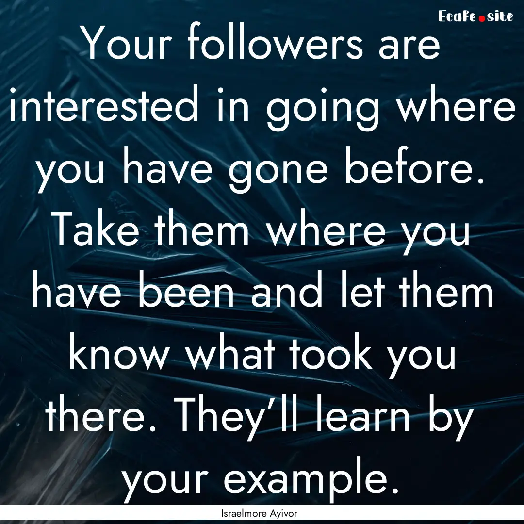 Your followers are interested in going where.... : Quote by Israelmore Ayivor