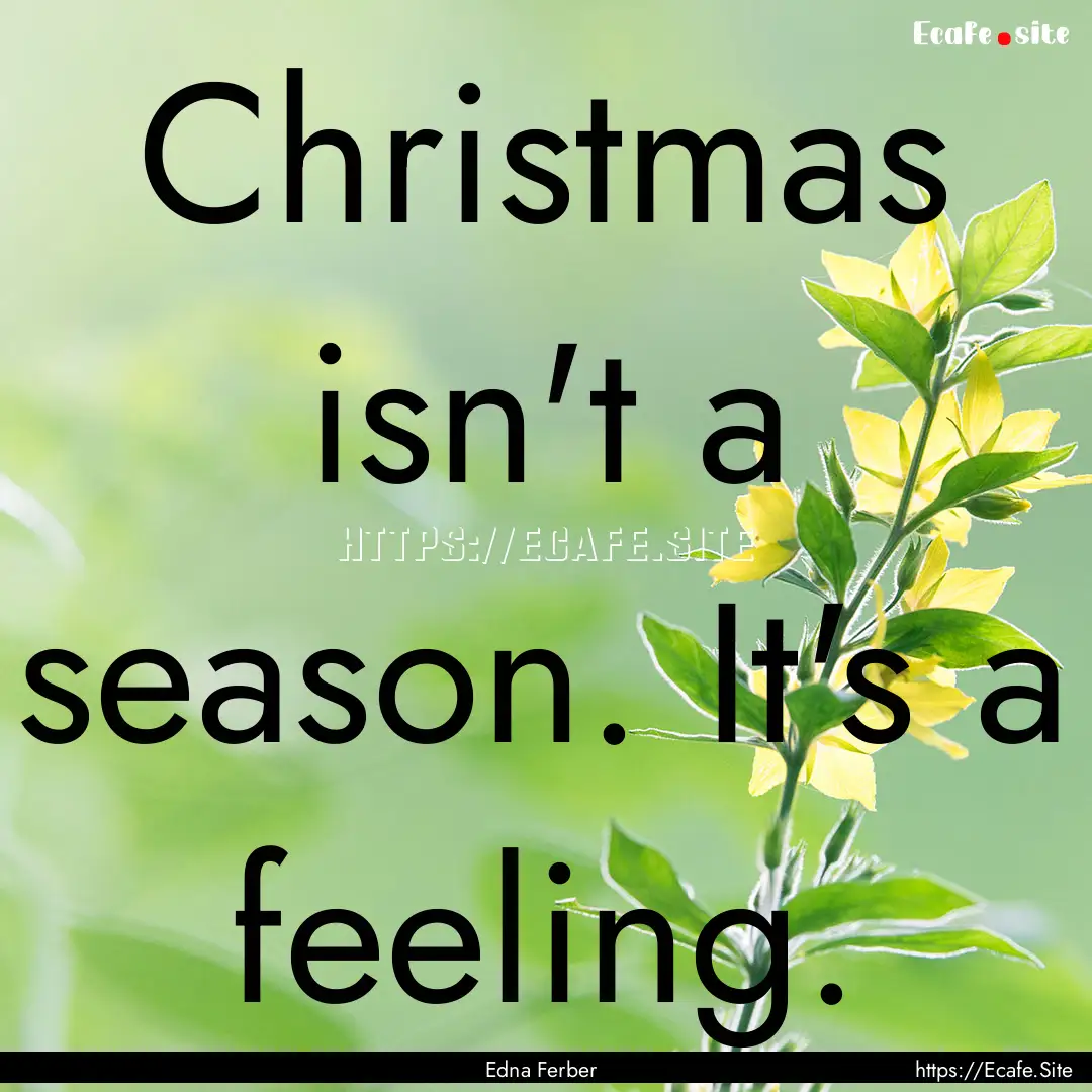 Christmas isn't a season. It's a feeling..... : Quote by Edna Ferber