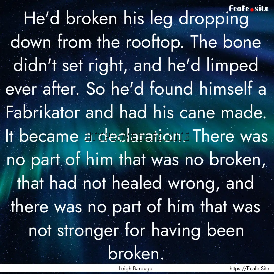 He'd broken his leg dropping down from the.... : Quote by Leigh Bardugo