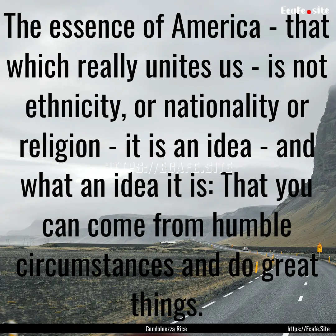 The essence of America - that which really.... : Quote by Condoleezza Rice