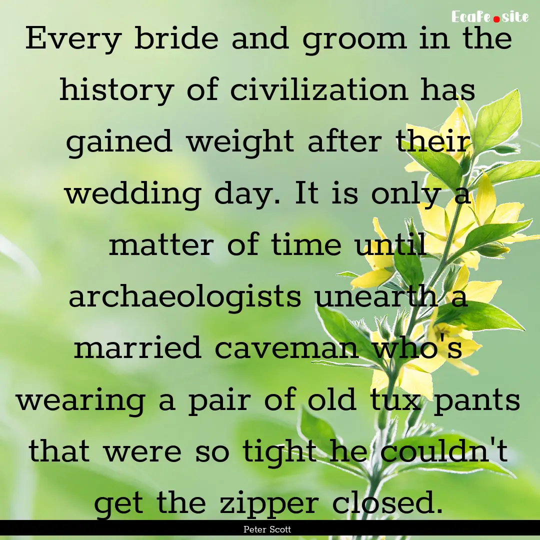 Every bride and groom in the history of civilization.... : Quote by Peter Scott