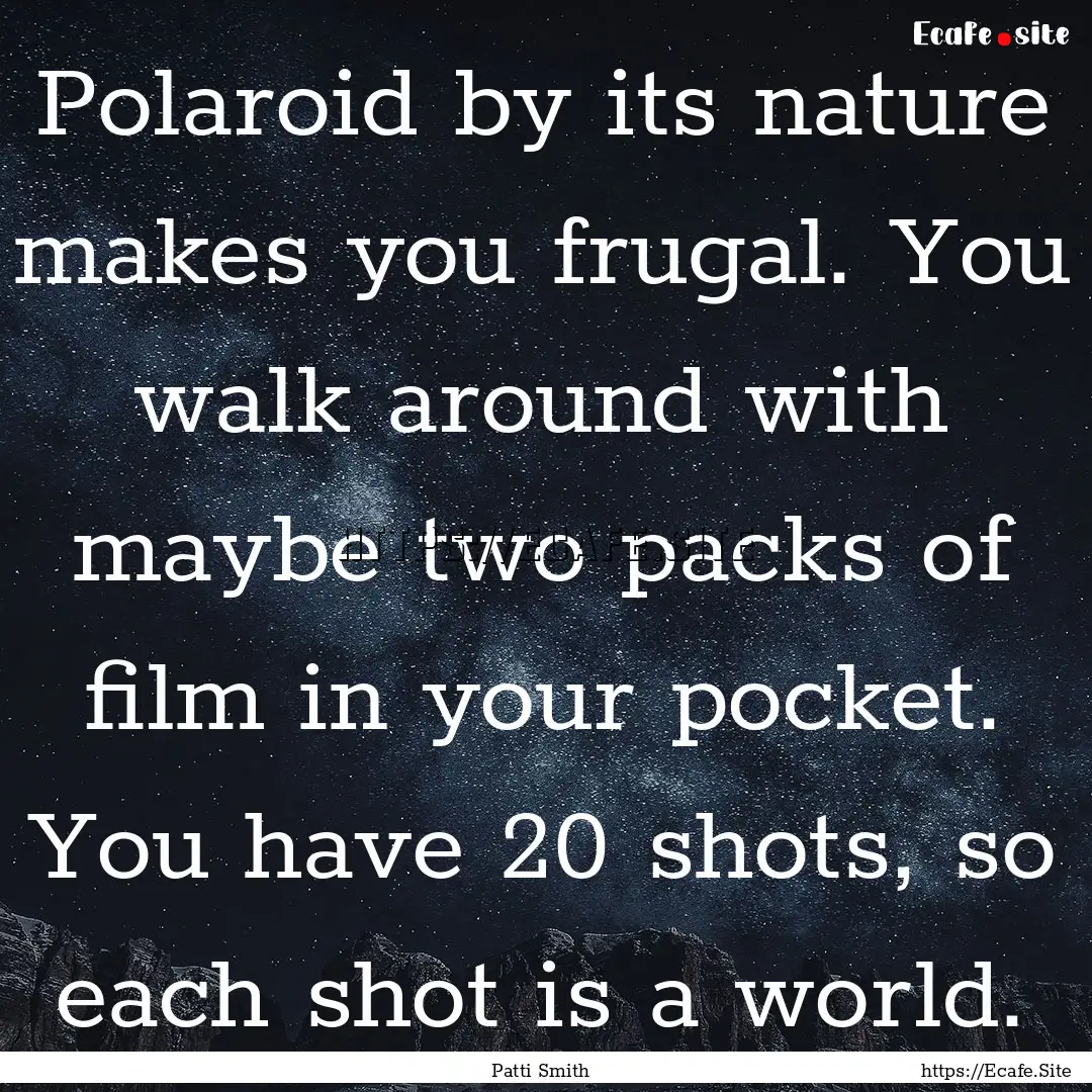 Polaroid by its nature makes you frugal..... : Quote by Patti Smith