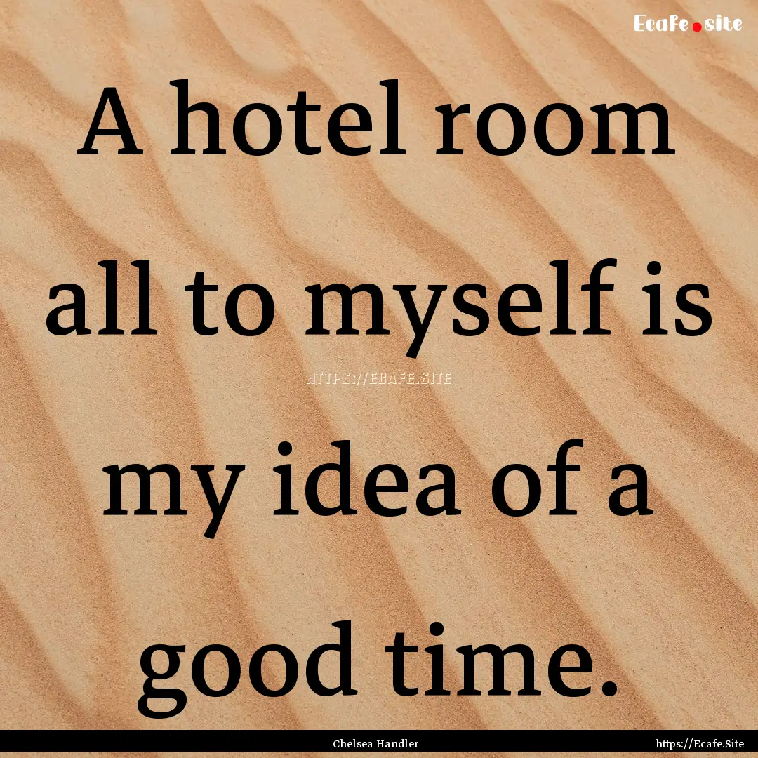 A hotel room all to myself is my idea of.... : Quote by Chelsea Handler