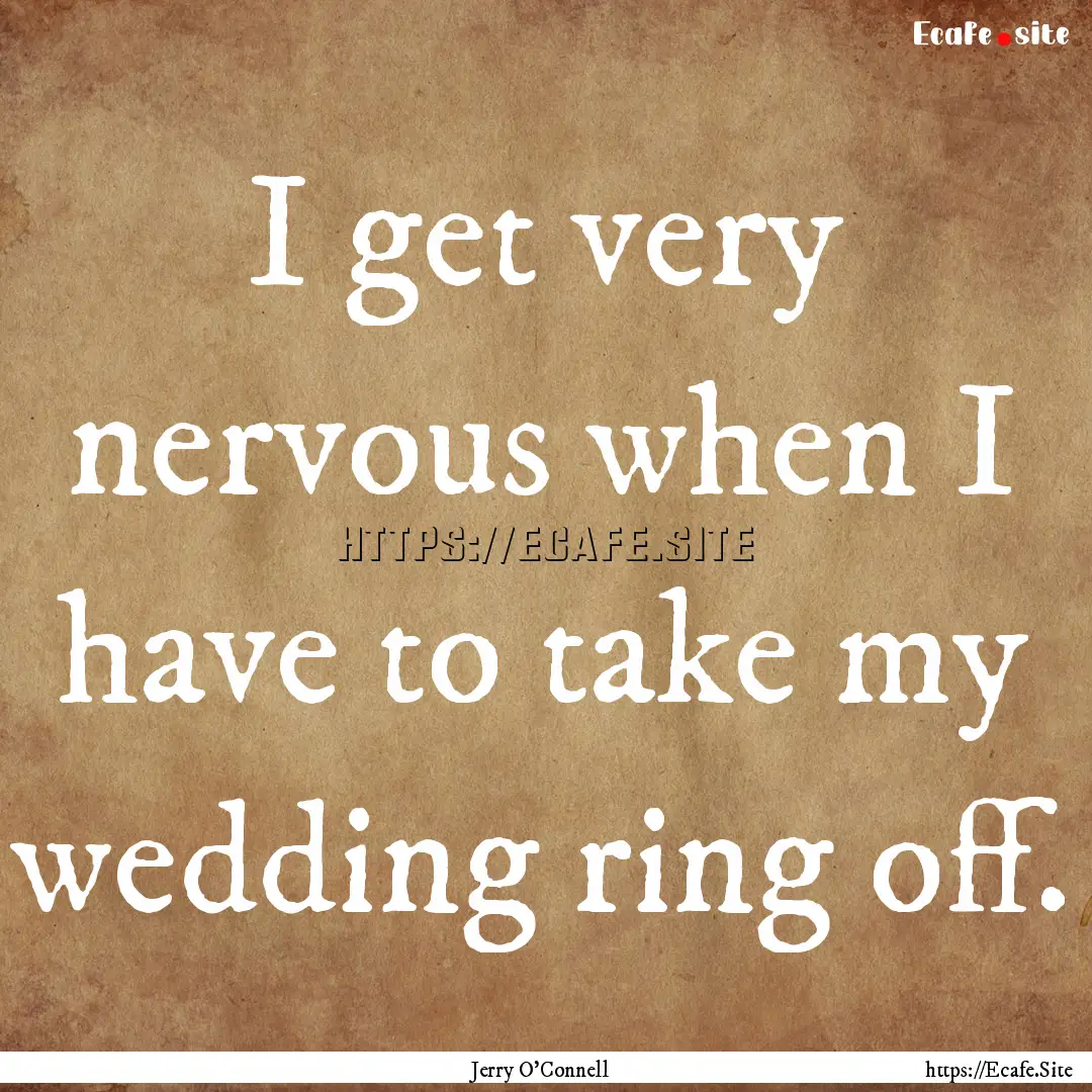 I get very nervous when I have to take my.... : Quote by Jerry O'Connell