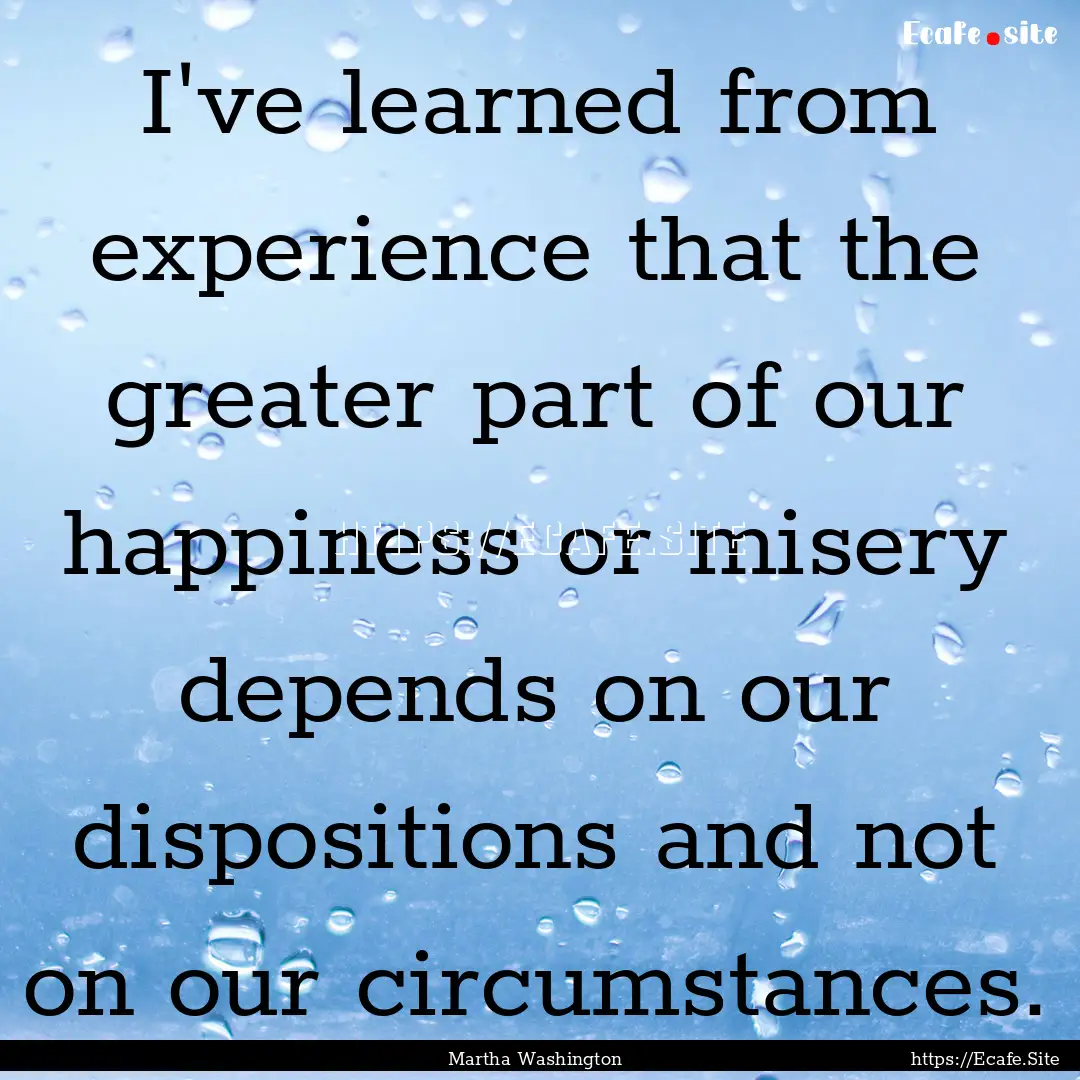 I've learned from experience that the greater.... : Quote by Martha Washington