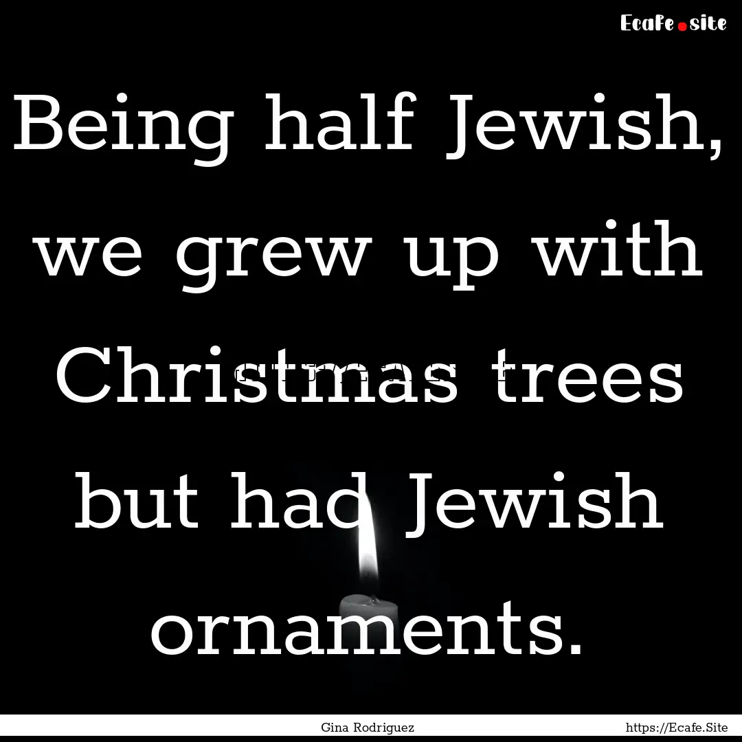 Being half Jewish, we grew up with Christmas.... : Quote by Gina Rodriguez