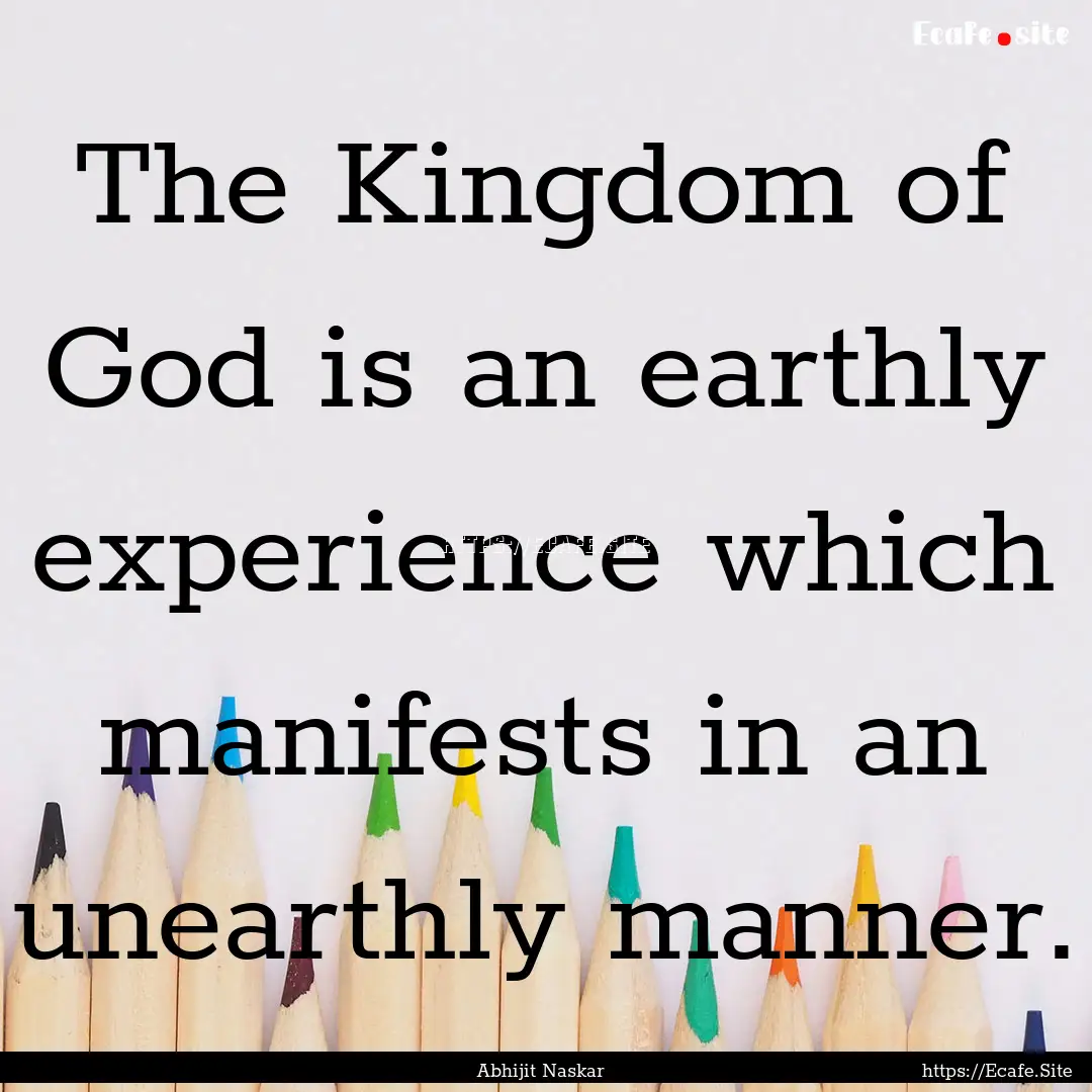 The Kingdom of God is an earthly experience.... : Quote by Abhijit Naskar