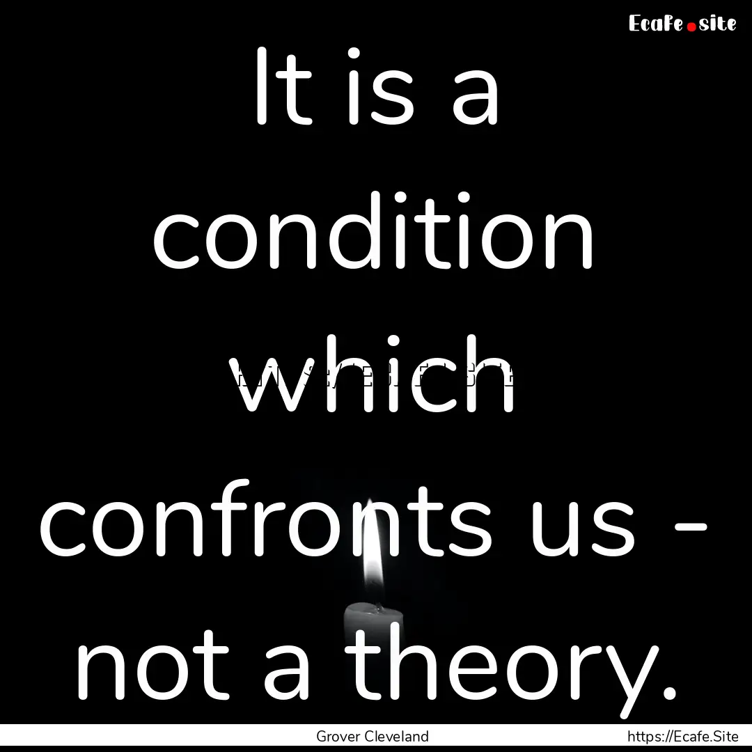 It is a condition which confronts us - not.... : Quote by Grover Cleveland