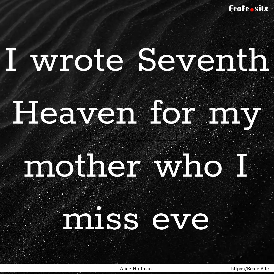 I wrote Seventh Heaven for my mother who.... : Quote by Alice Hoffman