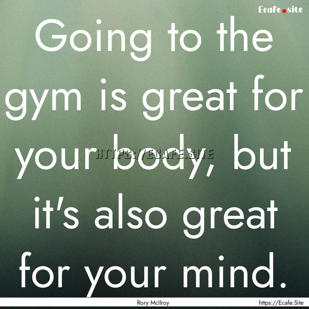 Going to the gym is great for your body,.... : Quote by Rory McIlroy