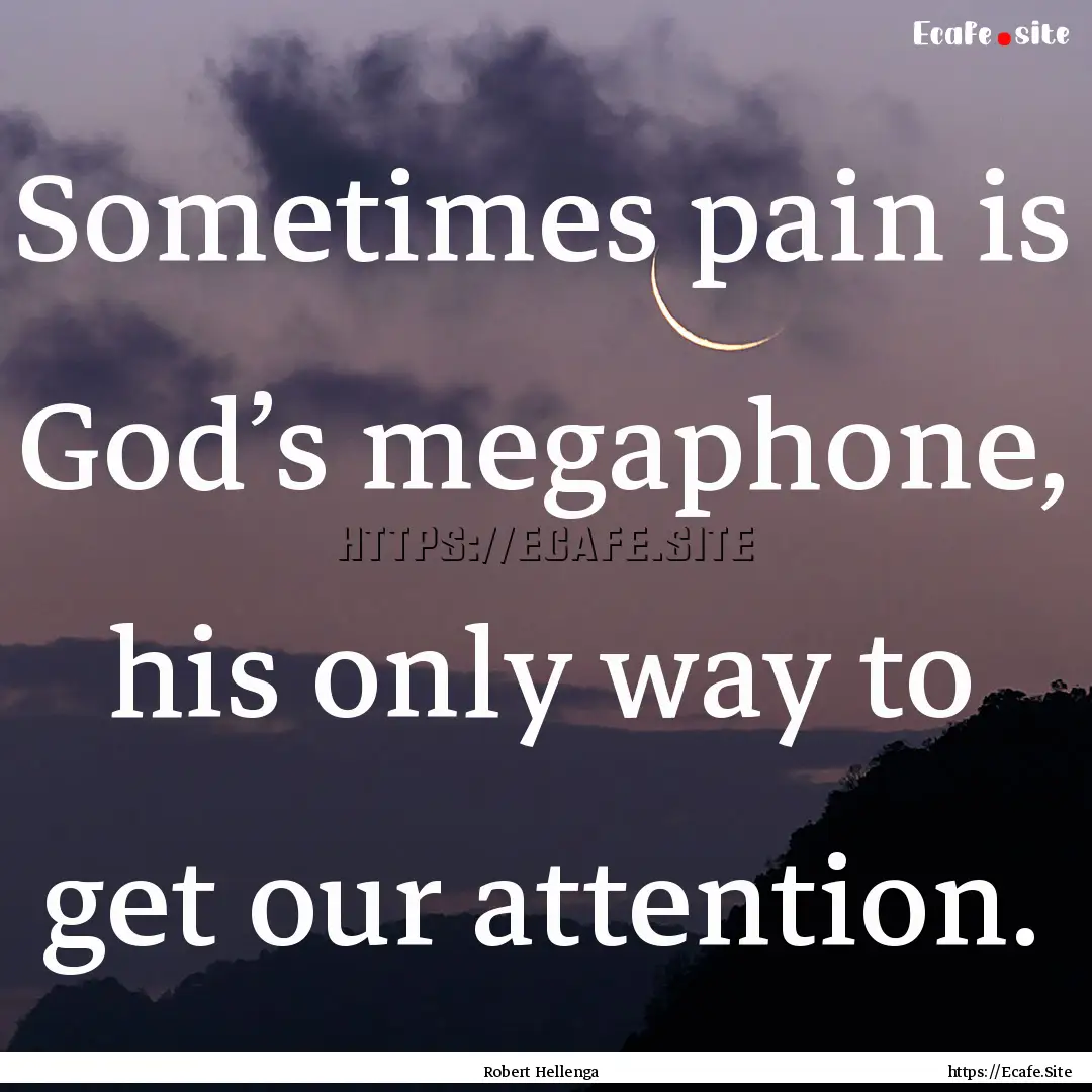 Sometimes pain is God’s megaphone, his.... : Quote by Robert Hellenga