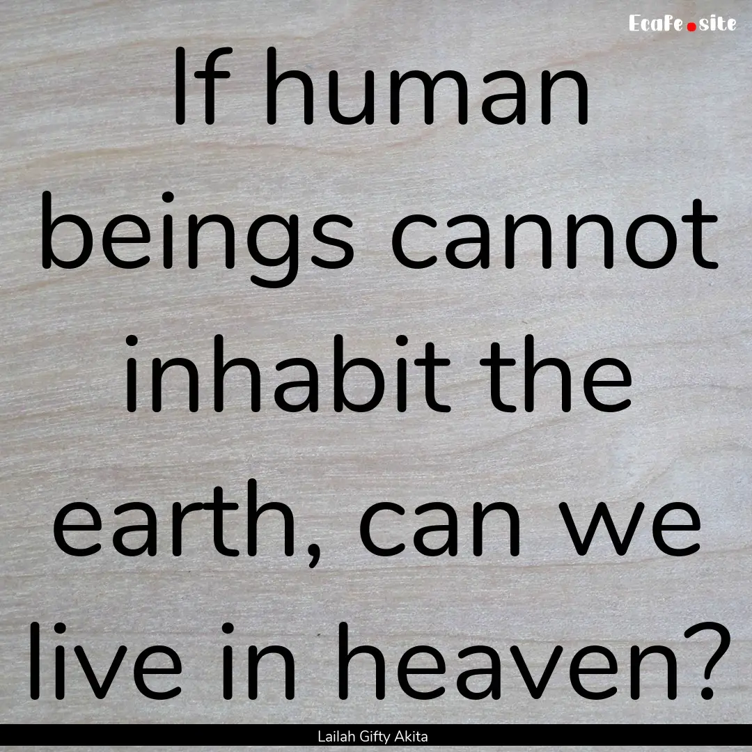 If human beings cannot inhabit the earth,.... : Quote by Lailah Gifty Akita