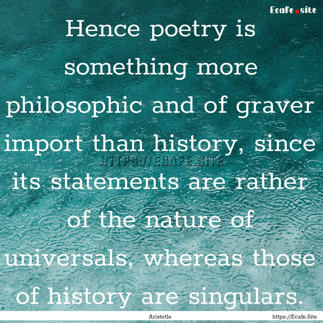 Hence poetry is something more philosophic.... : Quote by Aristotle