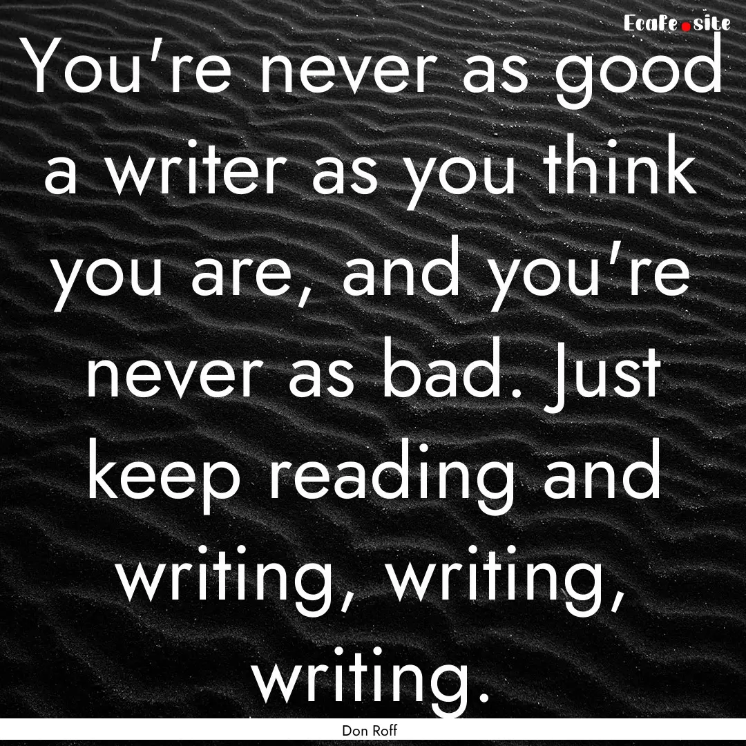 You're never as good a writer as you think.... : Quote by Don Roff