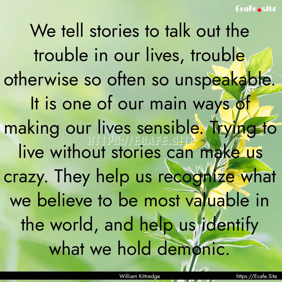 We tell stories to talk out the trouble in.... : Quote by William Kittredge