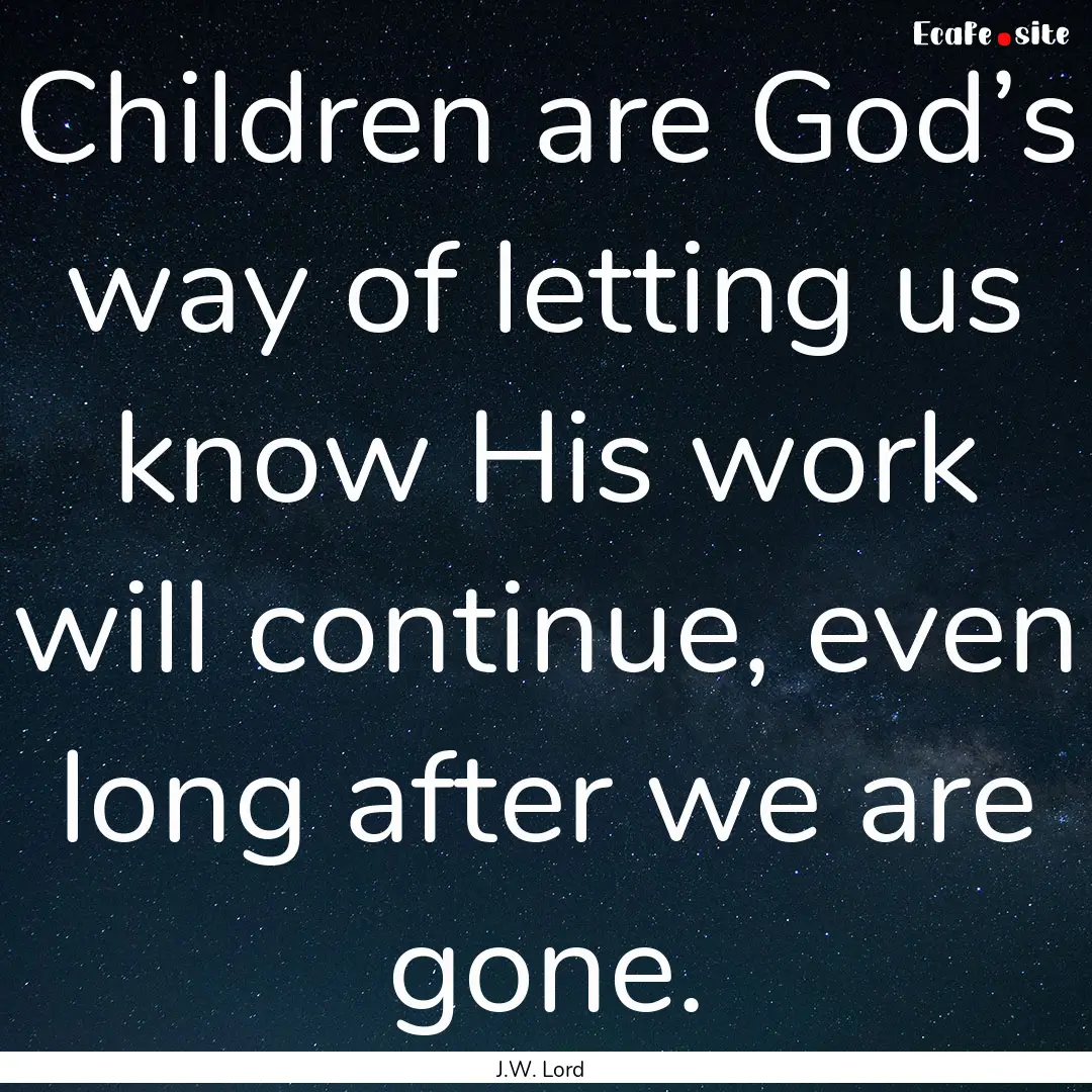 Children are God’s way of letting us know.... : Quote by J.W. Lord