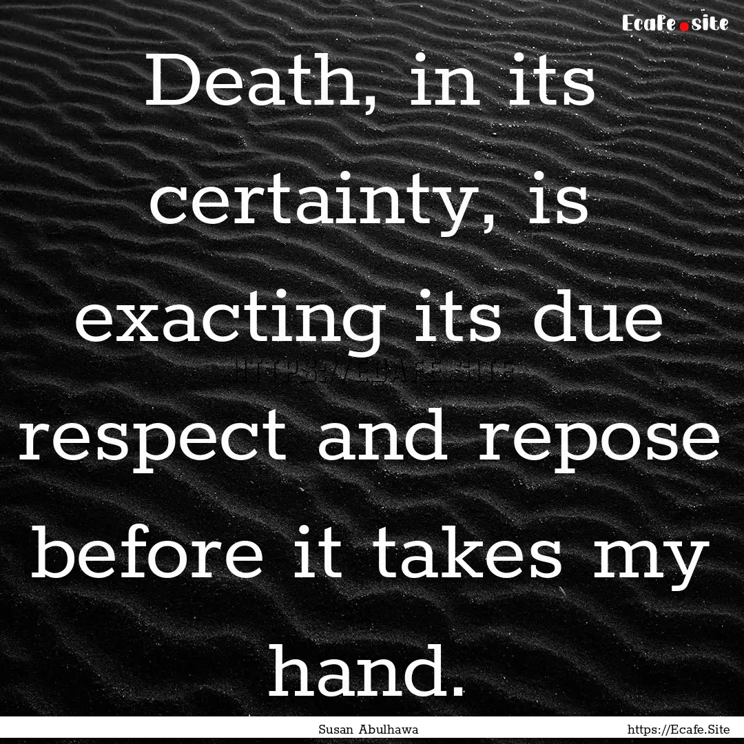 Death, in its certainty, is exacting its.... : Quote by Susan Abulhawa