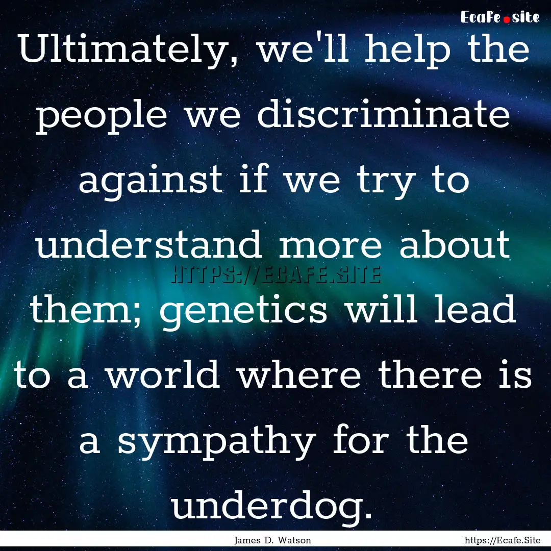 Ultimately, we'll help the people we discriminate.... : Quote by James D. Watson