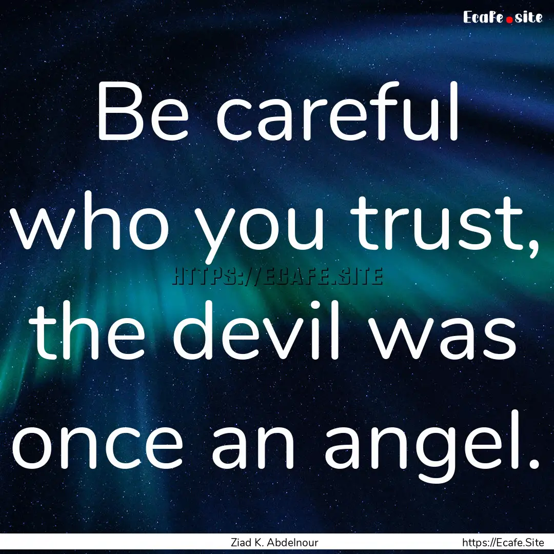 Be careful who you trust, the devil was once.... : Quote by Ziad K. Abdelnour