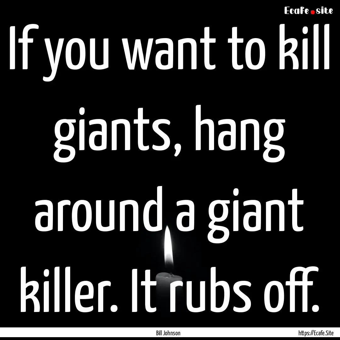 If you want to kill giants, hang around a.... : Quote by Bill Johnson