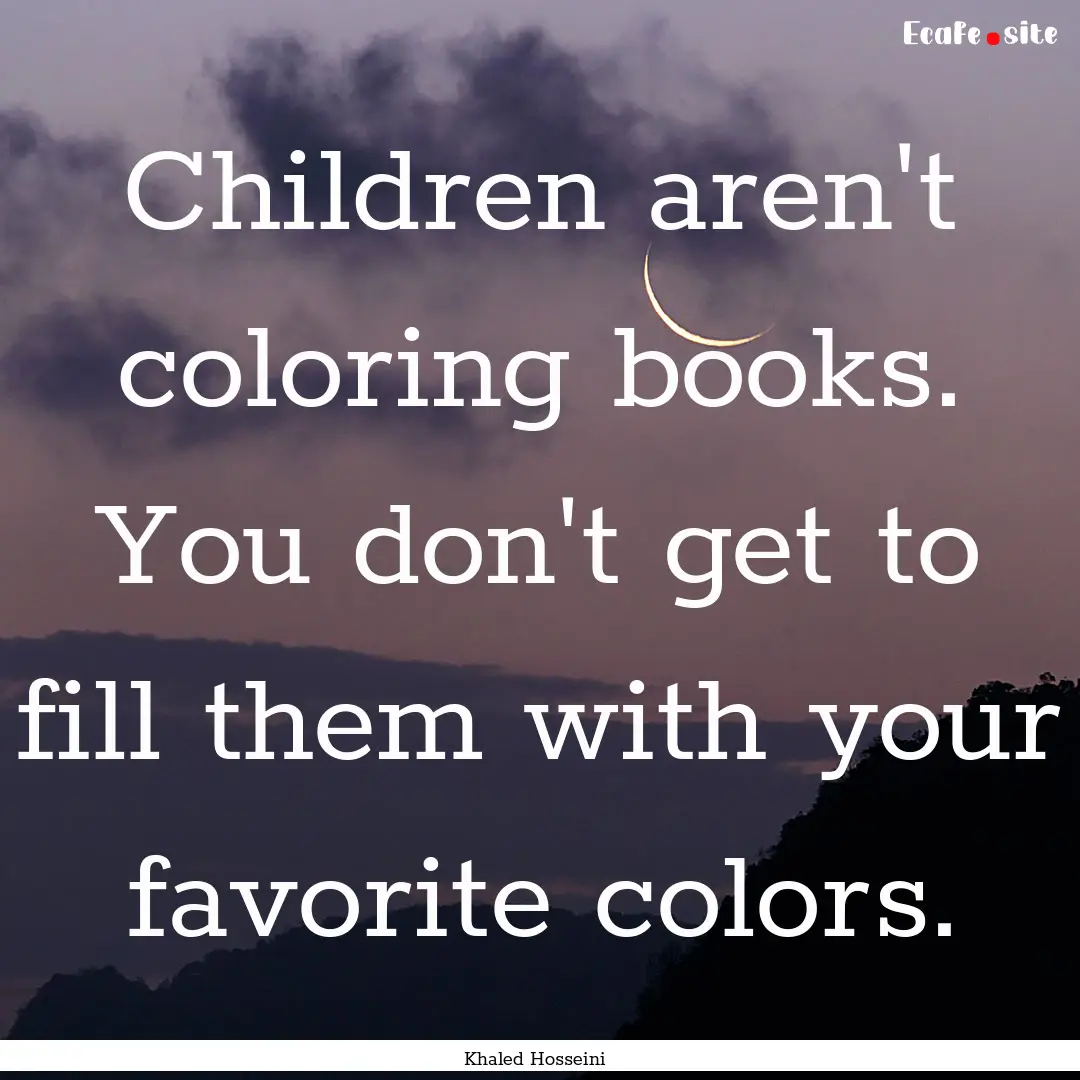 Children aren't coloring books. You don't.... : Quote by Khaled Hosseini