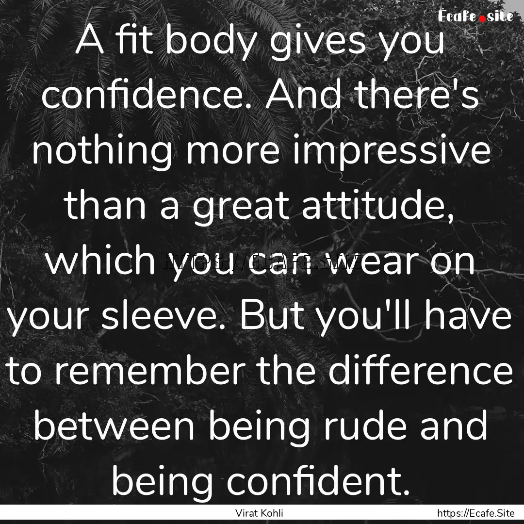 A fit body gives you confidence. And there's.... : Quote by Virat Kohli