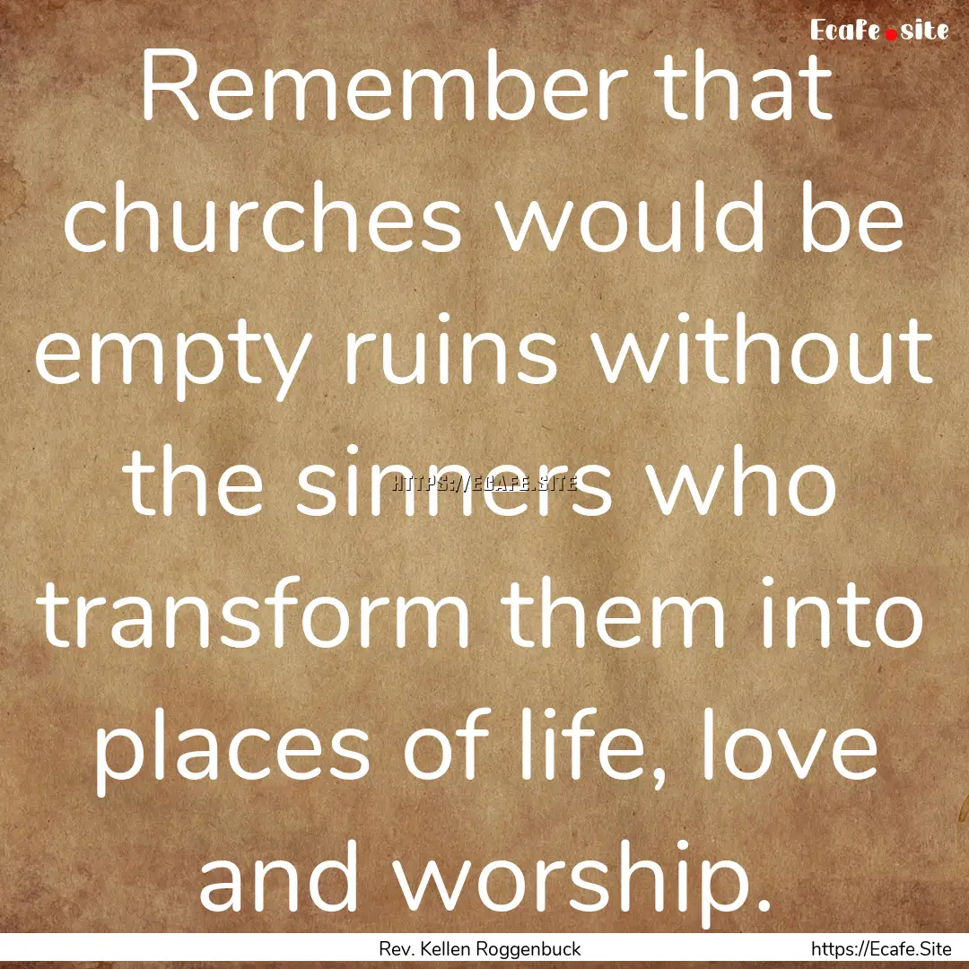 Remember that churches would be empty ruins.... : Quote by Rev. Kellen Roggenbuck