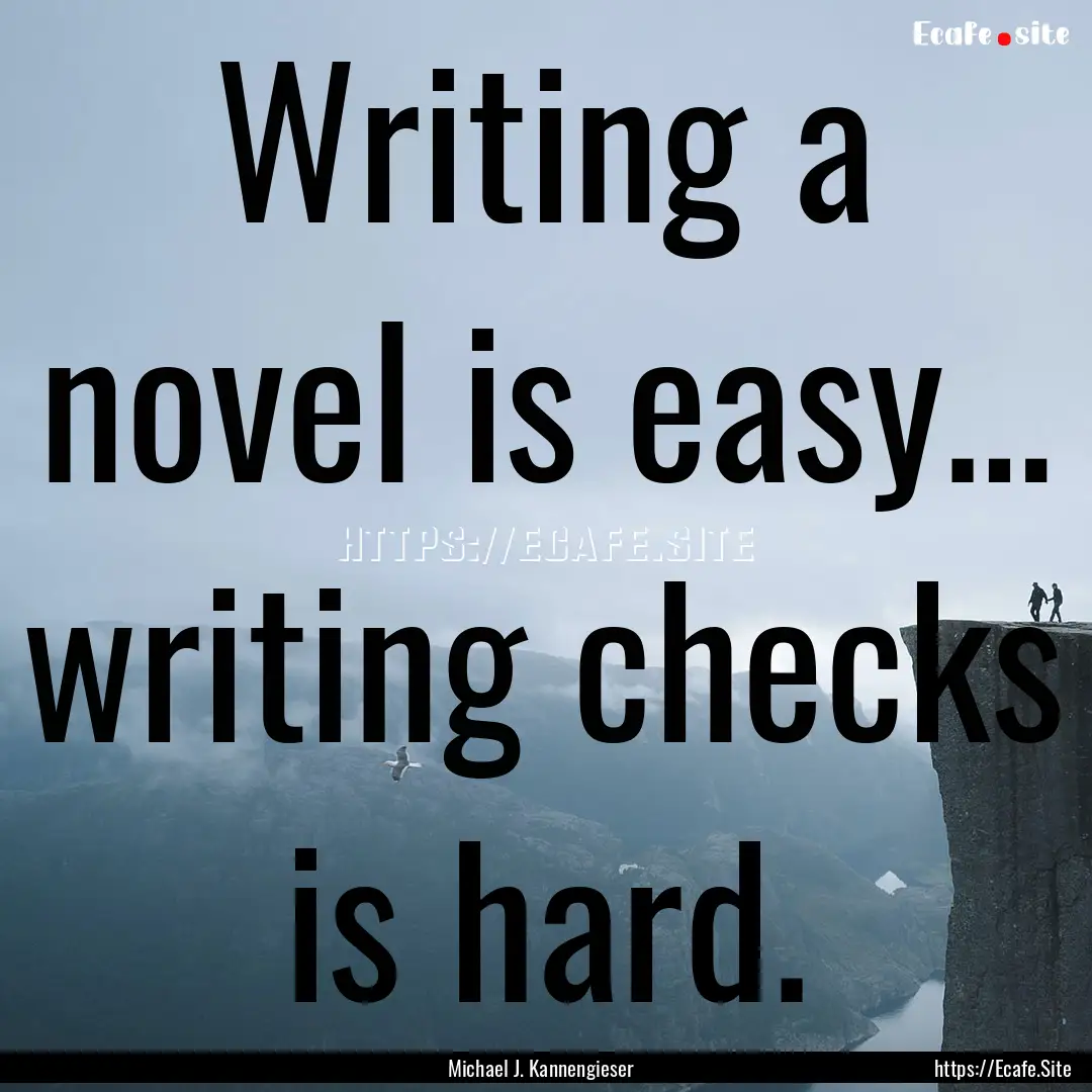 Writing a novel is easy… writing checks.... : Quote by Michael J. Kannengieser