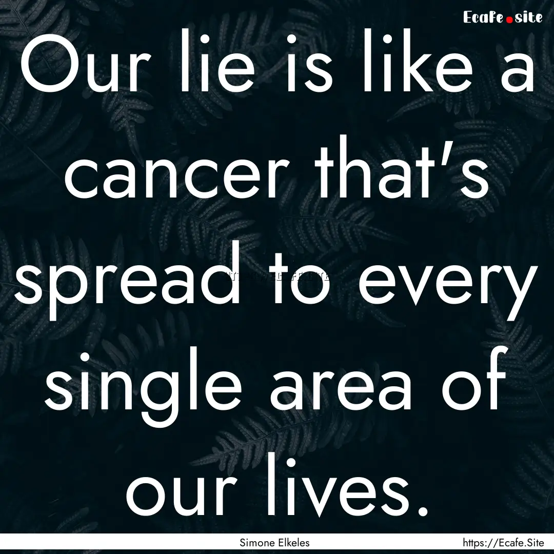 Our lie is like a cancer that's spread to.... : Quote by Simone Elkeles