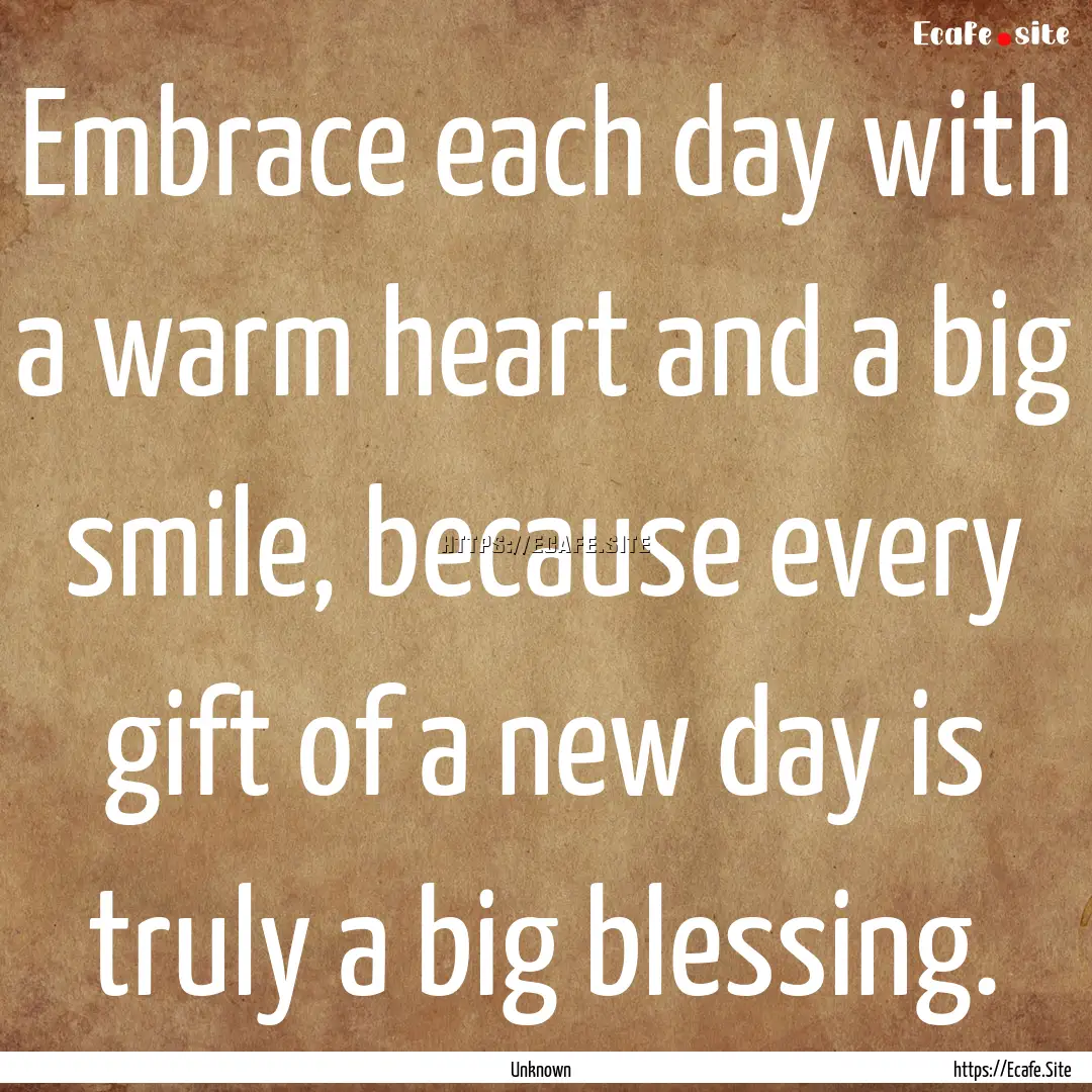 Embrace each day with a warm heart and a.... : Quote by Unknown