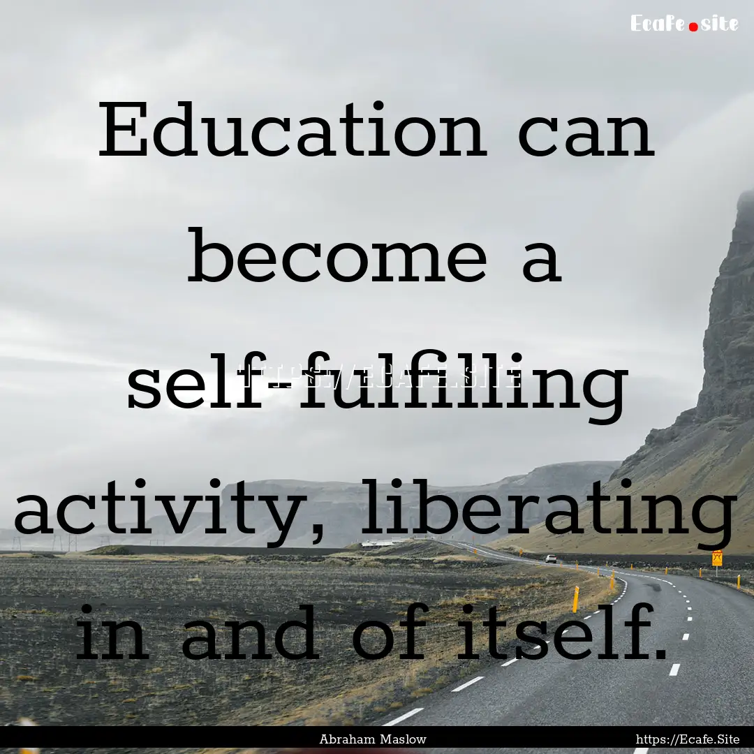 Education can become a self-fulfilling activity,.... : Quote by Abraham Maslow