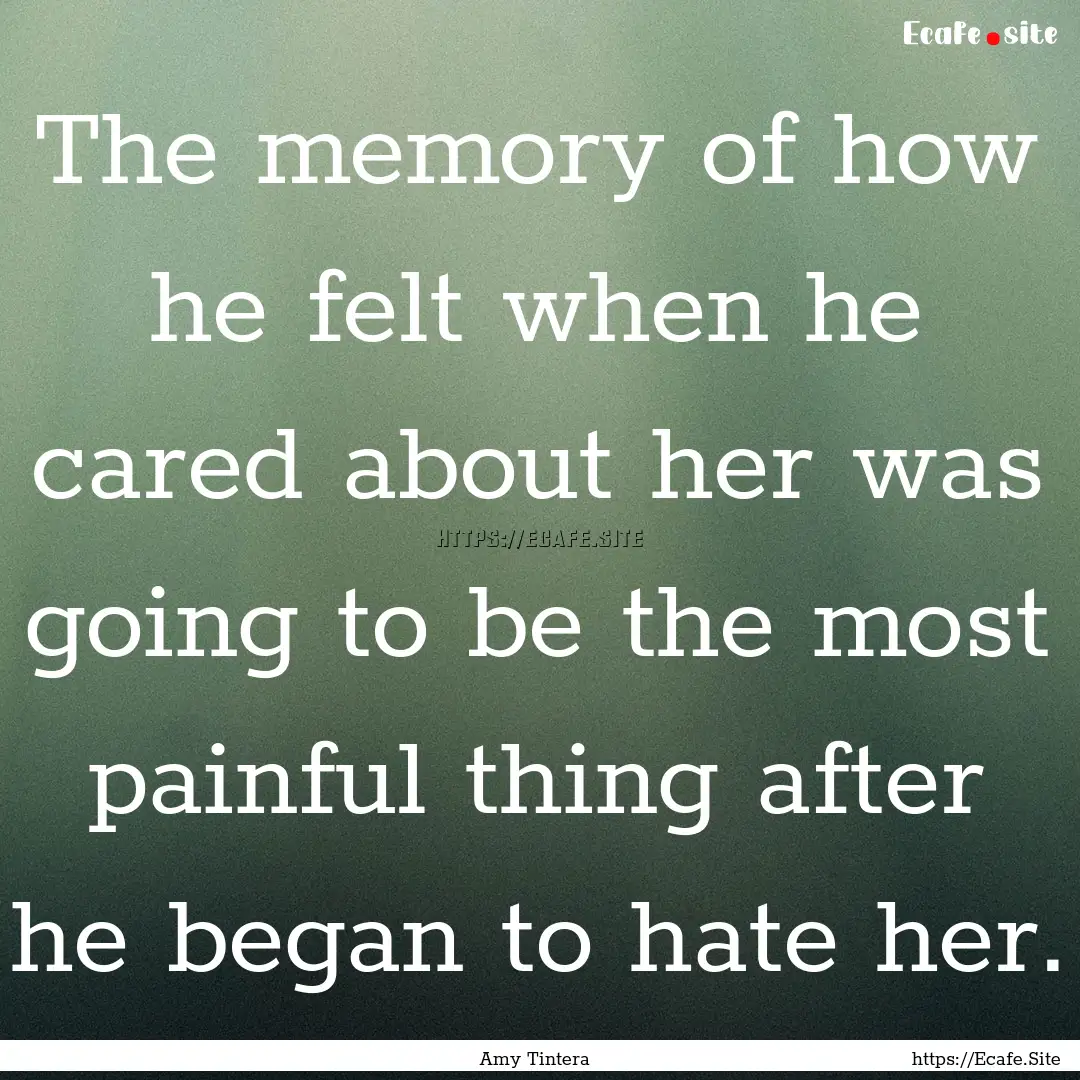 The memory of how he felt when he cared about.... : Quote by Amy Tintera