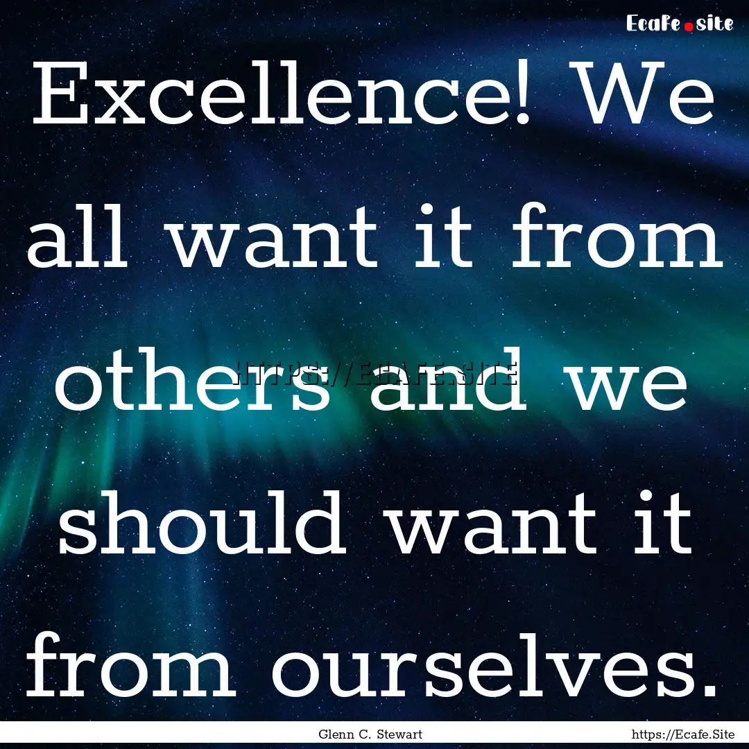 Excellence! We all want it from others and.... : Quote by Glenn C. Stewart