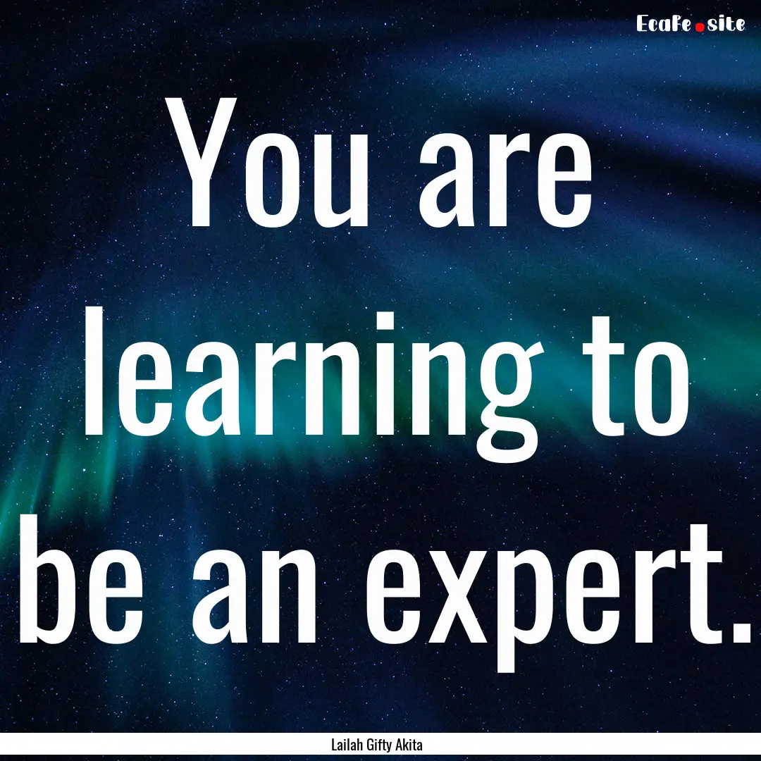 You are learning to be an expert. : Quote by Lailah Gifty Akita