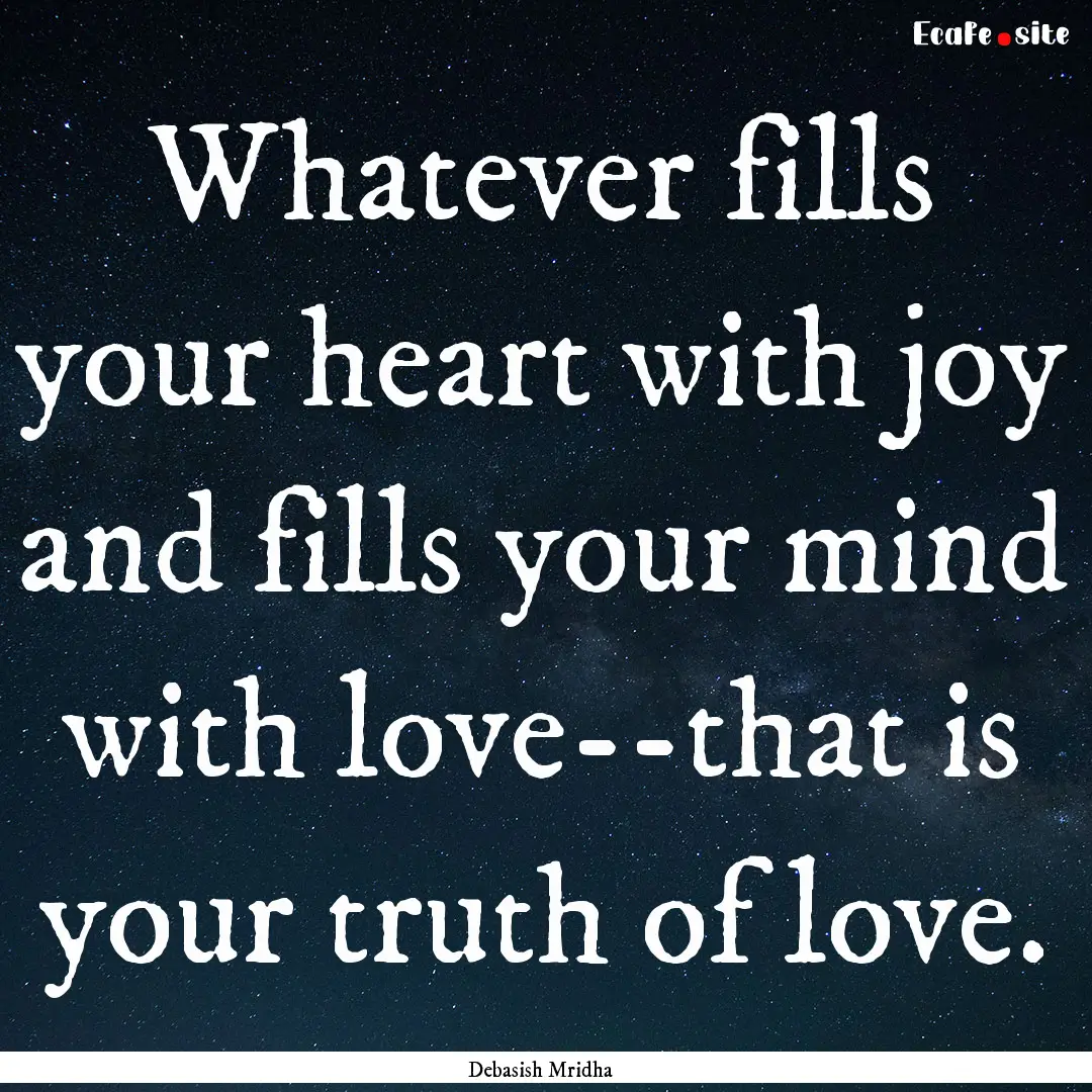 Whatever fills your heart with joy and fills.... : Quote by Debasish Mridha