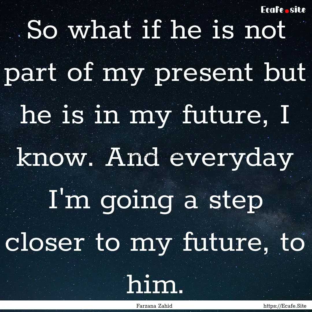 So what if he is not part of my present but.... : Quote by Farzana Zahid