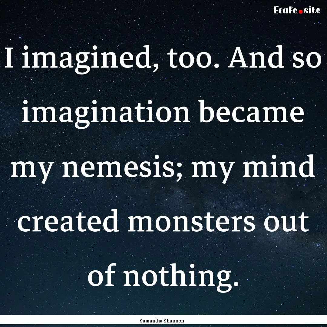 I imagined, too. And so imagination became.... : Quote by Samantha Shannon