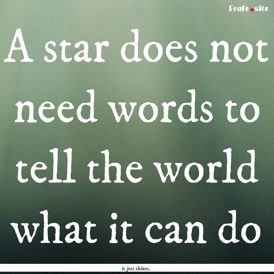 A star does not need words to tell the world.... : Quote by it just shines.