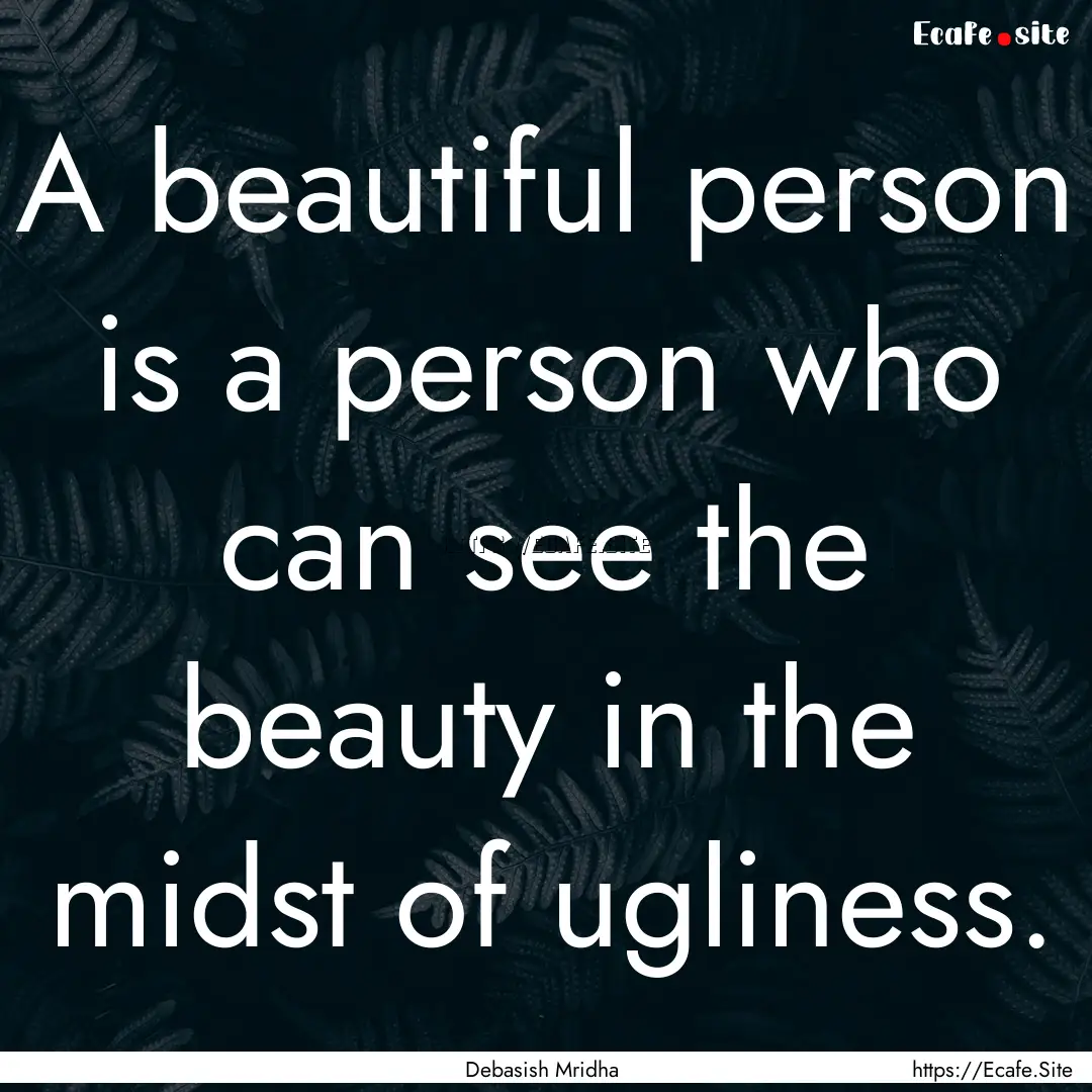 A beautiful person is a person who can see.... : Quote by Debasish Mridha