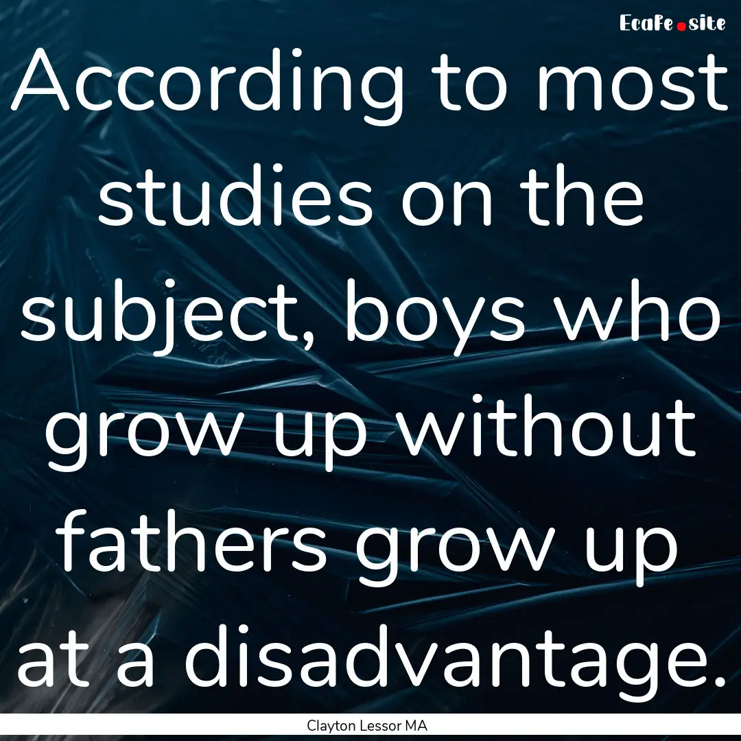 According to most studies on the subject,.... : Quote by Clayton Lessor MA