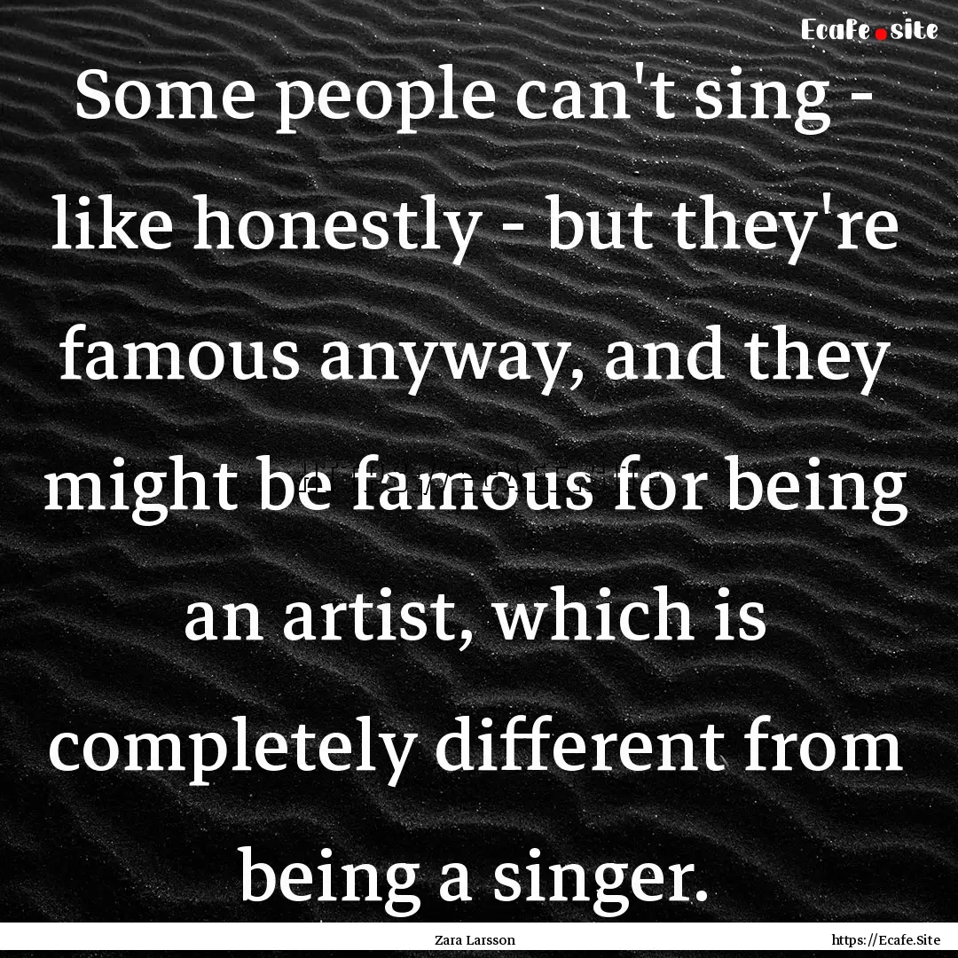 Some people can't sing - like honestly -.... : Quote by Zara Larsson